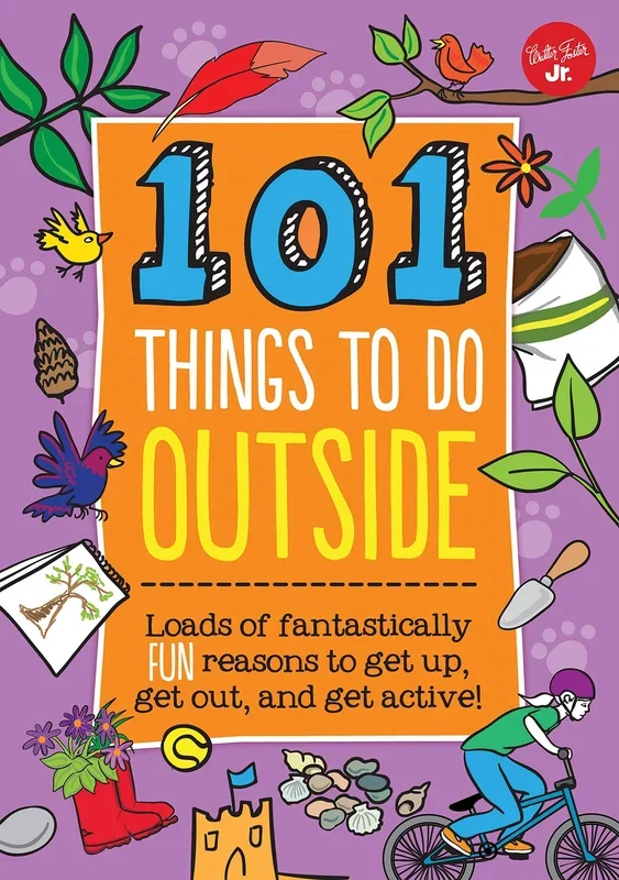 101 Things to Do Outside: Loads of Fantastically Fun Reasons to Get Up, Get Out, and Get Active!