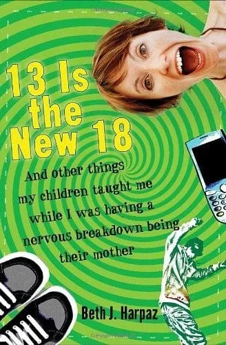 13 is the New 18: And Other Things My Children Taught Me While I was Having a Nervous Breakdown Being Their Mother