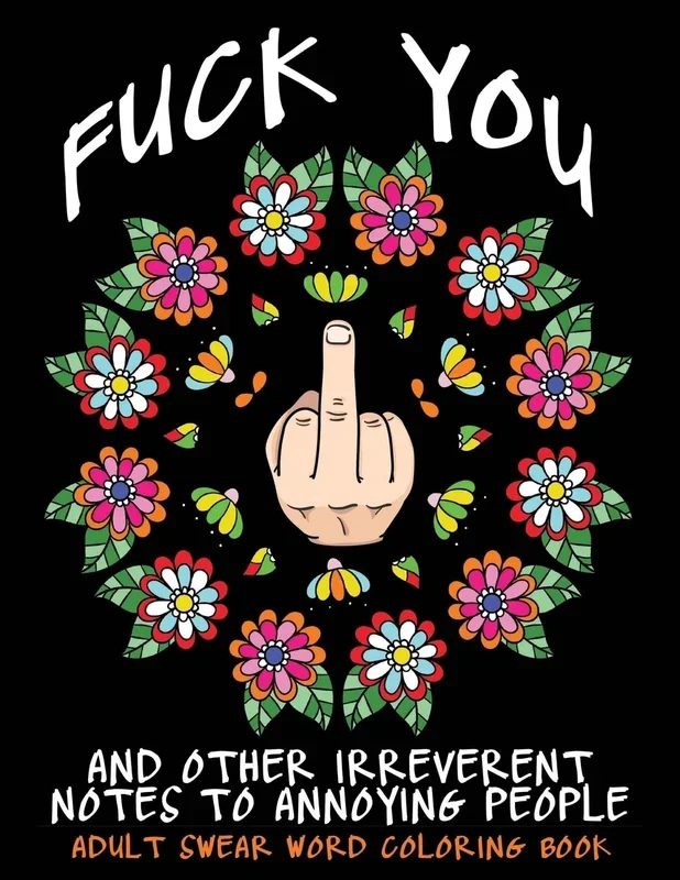 Adult Swear Word Coloring Book: Fuck You & Other Irreverent Notes To Annoying People: 40 Sweary Rude Curse Word Coloring Pages To Calm You The F*ck Do