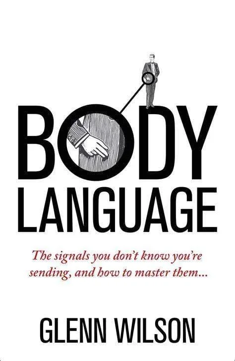 Body Language: The Signals You Don’t Know You’re Sending, and How to Master Them