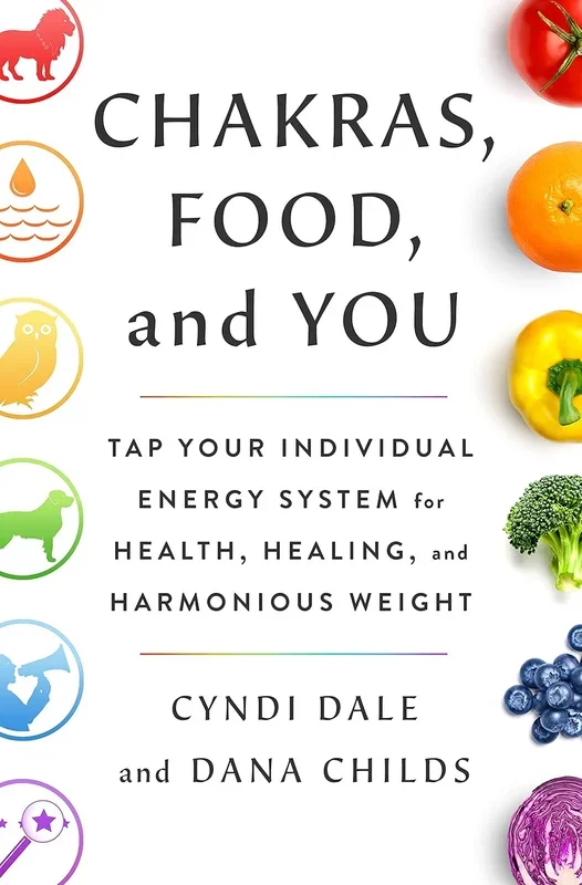 Chakras, Food, and You: Tap Your Individual Energy System for Health, Healing, and Harmonious Weight