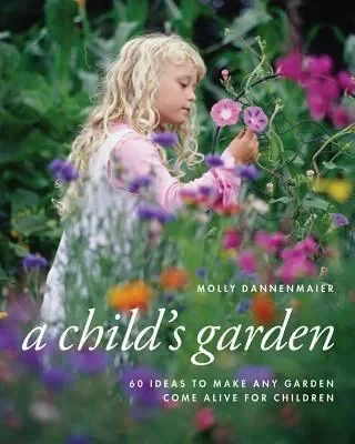 Child’s Garden: 60 Ideas to Make Any Garden Come Alive for Children