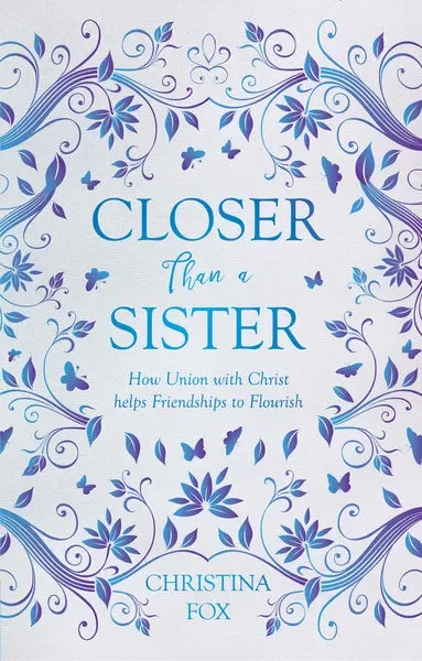 Closer Than a Sister: How Union with Christ Helps Friendships to Flourish (Focus for Women)