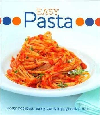 Easy Pasta: Easy Recipes, Easy Cooking, Great Food!