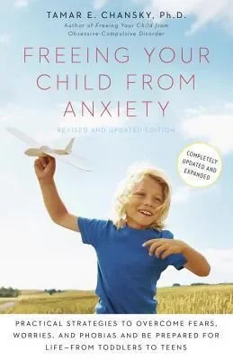 Freeing Your Child from Anxiety: Practical Strategies to Overcome Fears, Worries, and Phobias and Be Prepared for Life–From Toddlers to Teens (Revise