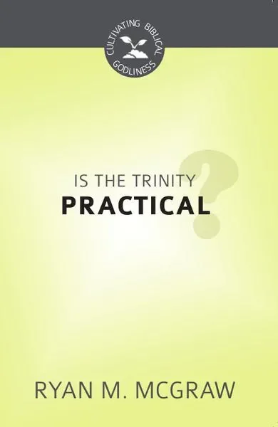 Is the Trinity Practical? (Cultivating Biblical Godliness)