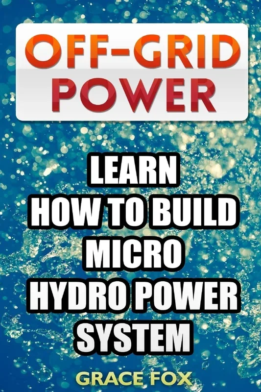 Off-Grid Power: Learn How To Build Micro Hydro Power System
