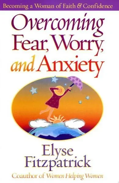 Overcoming Fear, Worry, and Anxiety: Becoming a Woman of Faith and Confidence