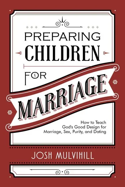 Preparing Children for Marriage: How to Teach God’s Good Design for Marriage, Sex, Purity, and Dating