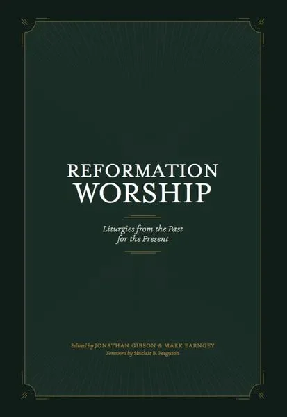 Reformation Worship: Liturgies from the Past for the Present