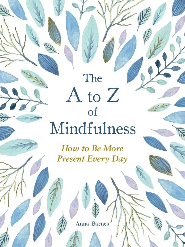 The A to Z of Mindfulness : Simple Ways to Be More Present Every Day