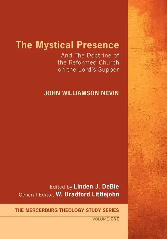 The Mystical Presence: And the Doctrine of the Reformed Church on the Lord’s Supper (Mercersburg Theology Study)