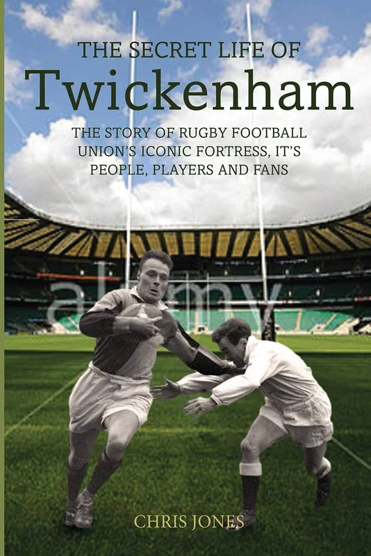 The Secret Life of Twickenham: The Story of Rugby Union’s Iconic Fortress, the Players, Staff and Fans