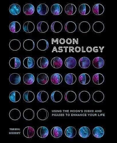 The Secrets of Moon Astrology: Using the Moon’s Signs and Phases to Enhance Your Life