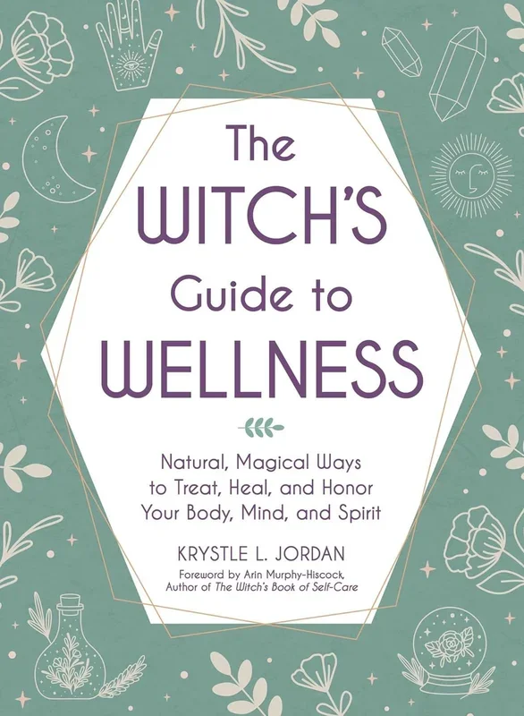 The Witch’s Guide to Wellness: Natural, Magical Ways to Treat, Heal, and Honor Your Body, Mind, and Spirit