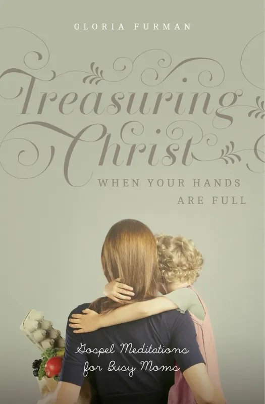 Treasuring Christ When Your Hands Are Full: Gospel Meditations for Busy Moms (with Study Questions)