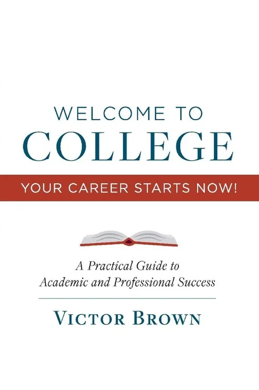 Welcome to College Your Career Starts Now!: A Practical Guide to Academic and Professional Success Volume 1
