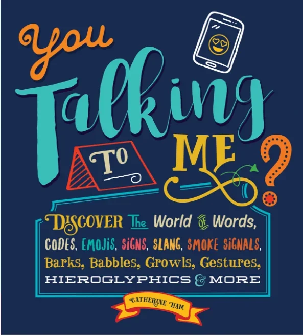 You Talking to Me?: Discover the World of Words, Codes, Emojis, Signs, Slang, Smoke Signals, Barks, Babbles, Growls, Gestures, Hieroglyphics & More